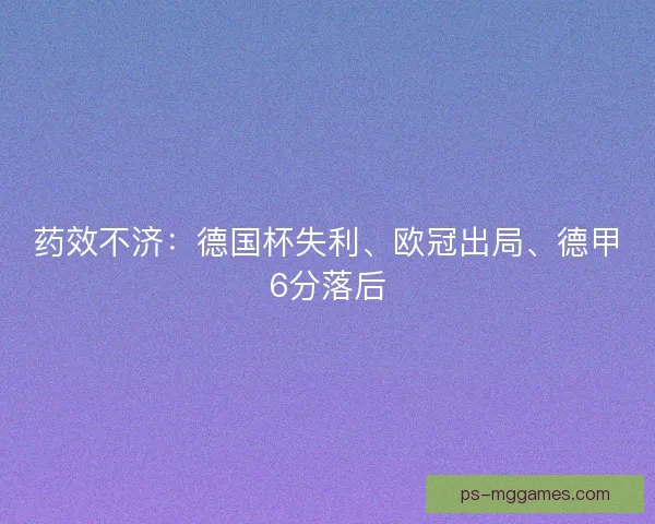 药效不济:德国杯失利、欧冠出局、德甲6分落后 药效不济:德国杯失利、欧冠出局、德甲6分落后