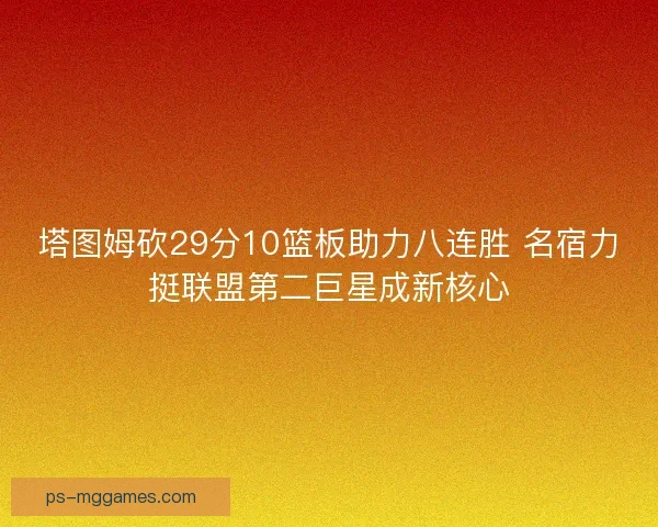 塔图姆砍29分10篮板助力八连胜 名宿力挺联盟第二巨星成新核心