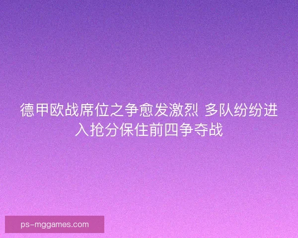 德甲欧战席位之争愈发激烈 多队纷纷进入抢分保住前四争夺战