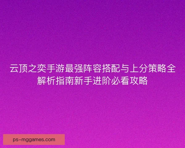 云顶之奕手游最强阵容搭配与上分策略全解析指南新手进阶必看攻略