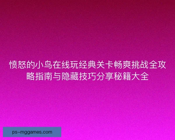 愤怒的小鸟在线玩经典关卡畅爽挑战全攻略指南与隐藏技巧分享秘籍大全 愤怒的小鸟在线玩经典关卡畅爽挑战全攻略指南与隐藏技巧分享秘籍大全