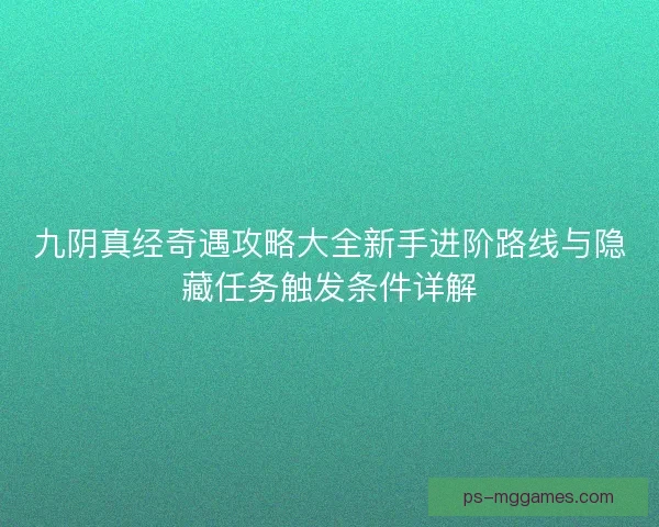 九阴真经奇遇攻略大全新手进阶路线与隐藏任务触发条件详解 九阴真经奇遇攻略大全新手进阶路线与隐藏任务触发条件详解